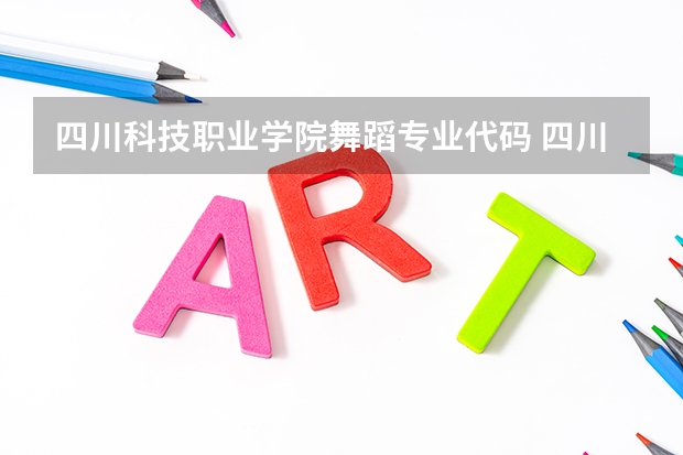 四川科技职业学院舞蹈专业代码 四川科技职业学院学费2023 四川单招人数2023